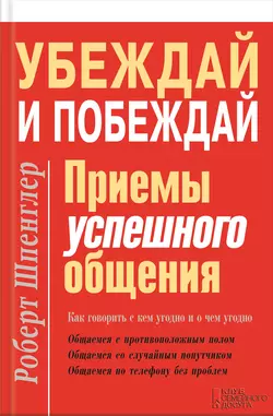 Убеждай и побеждай. Приемы успешного общения - Роберт Шпенглер