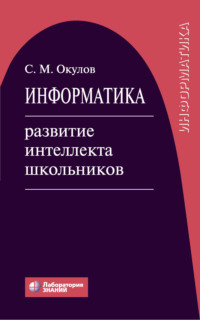 Информатика. Развитие интеллекта школьников - Станислав Окулов