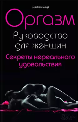 Оргазм. Руководство для женщин. Секреты нереального удовольствия - Дженни Хэйр