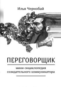 Переговорщик. Мини-энциклопедия созидательного коммуникатора - Илья Чернобай