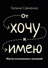 От «хочу» к «имею». Магия осознанных желаний, аудиокнига Галины Николаевны Савченко. ISDN19424411