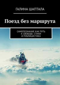 Поезд без маршрута. Самопознание как путь к свободе. Стихи и публицистика