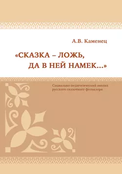 «Сказка – ложь, да в ней намек…» Социально-педагогический анализ русского сказочного фольклора - Александр Каменец