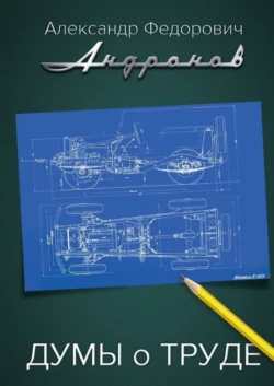 Думы о труде. Записки главного конструктора "Москвича" - Александр Андронов