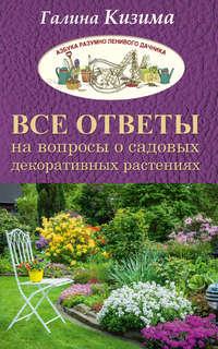 Все ответы на вопросы о садовых декоративных растениях - Галина Кизима