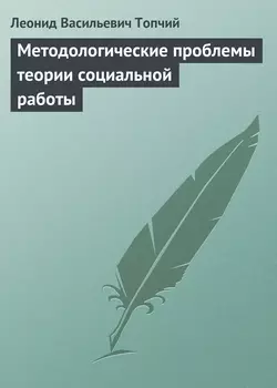 Методологические проблемы теории социальной работы - Леонид Топчий