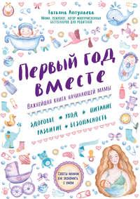 Первый год вместе: важнейшая книга начинающей мамы, książka audio Татьяны Аптулаевой. ISDN20035553