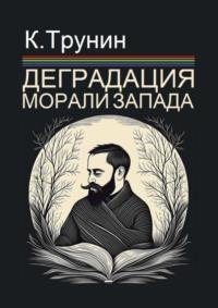 Деградация морали Запада. Критический вывод на основе анализа тридцати произведений последних десятилетий, аудиокнига Константина Трунина. ISDN20098453