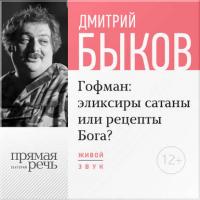 Лекция «Гофман: эликсиры сатаны или рецепты Бога?» - Дмитрий Быков