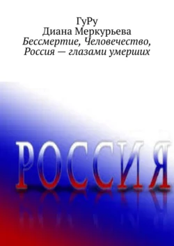 Бессмертие, Человечество, Россия – глазами умерших -  ГуРу