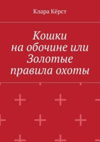 Кошки на обочине, или Золотые правила охоты - Клара Кёрст