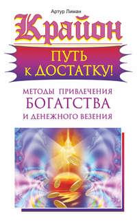 Крайон. Путь к достатку! Методы привлечения богатства и денежного везения - Артур Лиман