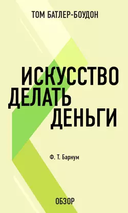 Искусство делать деньги. Финеас Тейлор Барнум (обзор) - Том Батлер-Боудон