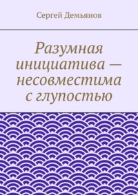 Разумная инициатива – несовместима с глупостью, аудиокнига Сергея Демьянова. ISDN20614116