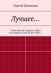 Лучшее… Стихи мои не осудите строго и не ищите в них на всё ответ… - Сергей Демьянов