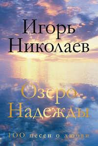 Озеро Надежды. 100 песен о любви, audiobook Игоря Николаева. ISDN20617893