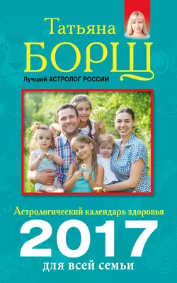 Астрологический календарь здоровья для всей семьи на 2017 год - Татьяна Борщ