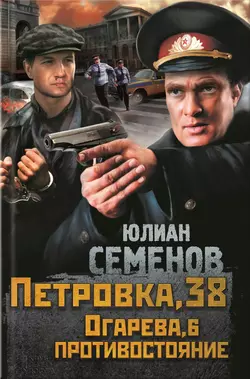 Петровка, 38. Огарева, 6. Противостояние (сборник) - Юлиан Семенов