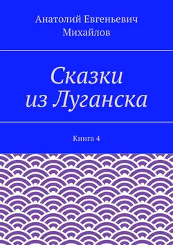 Сказки из Луганска. Книга 4 - Анатолий Михайлов