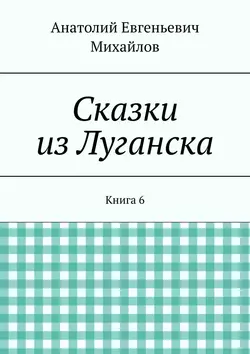 Сказки из Луганска. Книга 6 - Анатолий Михайлов