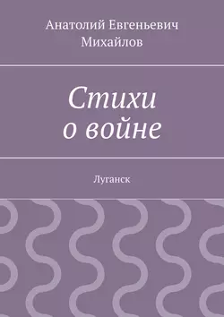 Стихи о войне. Луганск - Анатолий Михайлов