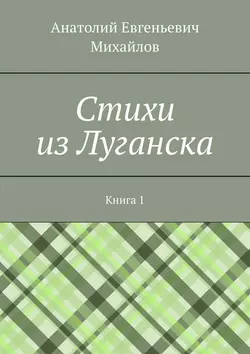 Cтихи из Луганска. Книга 1 - Анатолий Михайлов