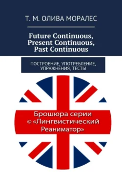 Future Continuous, Present Continuous, Past Continuous. Построение, употребление, упражнения, тесты - Татьяна Олива Моралес