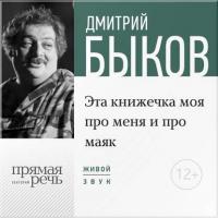 Лекция «Эта книжечка моя про меня и про маяк» - Дмитрий Быков