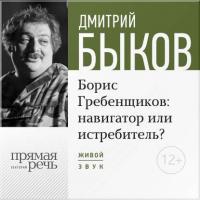 Лекция «Борис Гребенщиков навигатор или истребитель», аудиокнига Дмитрия Быкова. ISDN21127439