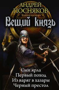 Вещий князь: Сын ярла. Первый поход. Из варяг в хазары. Черный престол (сборник), аудиокнига Андрея Поснякова. ISDN21130478