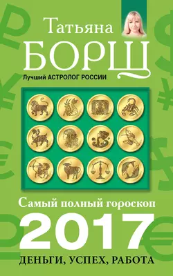 Самый полный гороскоп на 2017 год. Деньги, успех, работа - Татьяна Борщ