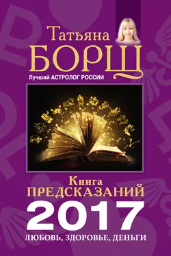 Книга предсказаний на 2017 год. Любовь, здоровье, деньги - Татьяна Борщ