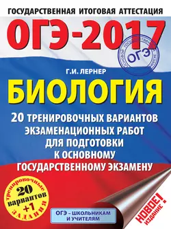 ОГЭ-2017. Биология. 20 тренировочных вариантов экзаменационных работ для подготовки к основному государственному экзамену - Георгий Лернер