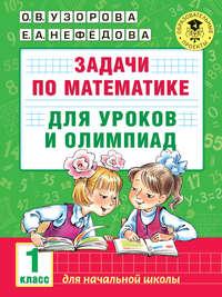Задачи по математике для уроков и олимпиад. 1 класс - Ольга Узорова