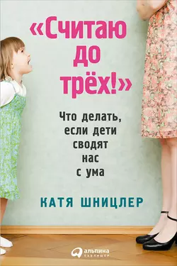 «Считаю до трех!»: Что делать, если дети сводят нас с ума - Катя Шницлер