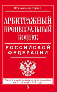 Арбитражный процессуальный кодекс Российской Федерации. Текст с изменениями и дополнениями на 21 января 2018 года, audiobook . ISDN21146773