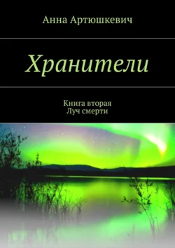 Хранители. Книга вторая: Луч смерти - Анна Артюшкевич