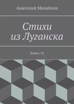 Стихи из Луганска. Книга 10 - Анатолий Михайлов