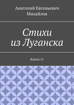 Стихи из Луганска. Книга 11 - Анатолий Михайлов