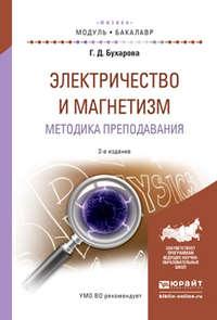 Электричество и магнетизм. Методика преподавания 2-е изд., испр. и доп. Учебное пособие для академического бакалавриата - Галина Бухарова