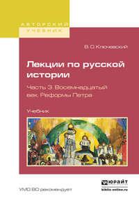 Лекции по русской истории в 3 ч. Часть 3. Восемнадцатый век. Реформы петра. Учебник для вузов - Василий Ключевский