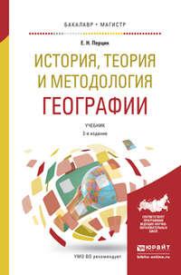 История, теория и методология географии 2-е изд. Учебник для бакалавриата и магистратуры - Евгений Перцик