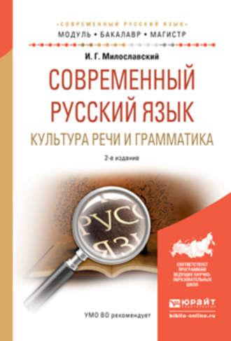 Современный русский язык. Культура речи и грамматика 2-е изд., испр. и доп. Учебное пособие для академического бакалавриата - Игорь Милославский