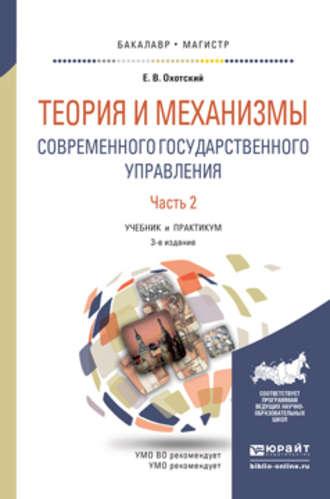 Теория и механизмы современного государственного управления в 2 ч. Часть 2 3-е изд., пер. и доп. Учебник и практикум для бакалавриата и магистратуры - Евгений Охотский