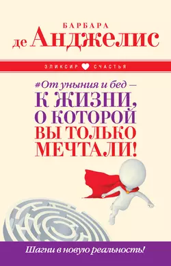 #От уныния и бед – к жизни, о которой вы только мечтали! Шагни в новую реальность! - Барбара де Анджелис