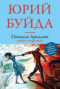 Покидая Аркадию. Книга перемен, аудиокнига Юрия Буйды. ISDN21178124