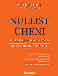 Nullist üheni. Märkmed idufirmade kohta ehk kuidas ehitada tulevikku - Peter Thiel Koos Blake Mastersiga