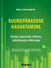 Suurepärasuse kasvatamine. Kuidas saavutada rohkem, rahuldumata vähemaga - Robert I. Sutton, Huggy Rao