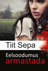 Eelsoodumus armastada. Esimene raamat - Tiit Sepa