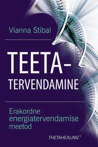 Teetatervendamine. Erakordne energiatervendamise meetod - Vianna Stibal